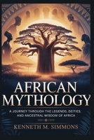 AFRICAN MYTHOLOGY: A Journey Through the Legends, Deities, and Ancestral Wisdom of Africa B0FWXP6TB5 Book Cover