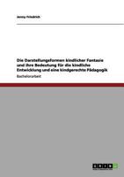 Die Darstellungsformen kindlicher Fantasie und ihre Bedeutung f�r die kindliche Entwicklung und eine kindgerechte P�dagogik 3656137129 Book Cover