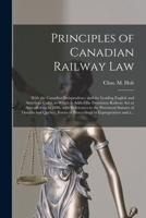 Principles of Canadian Railway Law [microform]: With the Canadian Jurisprudence and the Leading English and American Cases, to Which is Added the Domi 1014066166 Book Cover