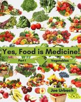 Yes, Food Is Medicine - Part 1: Vegetables: A Guide to Understanding, Growing and Eating Phytonutrient-Rich, Antioxidant-Dense Foods 1541397266 Book Cover