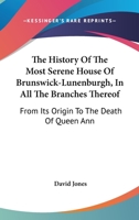 The History Of The Most Serene House Of Brunswick-Lunenburgh, In All The Branches Thereof: From Its Origin To The Death Of Queen Ann 1143947703 Book Cover