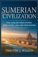 Sumerian Civilization: The Land Between Rivers, First Cities, Law, and Innovation B0GF9YR6J2 Book Cover