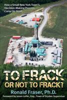 To Frack or Not to Frack?: How a Small New York Town's Decision-Making Process Came Up Short 0692104763 Book Cover