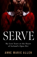 Serve : My Lost Years at the Heart of Ireland's Opus Dei 1804582867 Book Cover