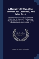 A Narrative Of The Affair Between Mr. Cresswell, And Miss Sc--e: Address'd To G----v----e Sc------e, Esq. By Which May Be Discover'd The Falsities, ... In The General Evening-post, October 31 1377061272 Book Cover