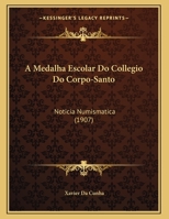 A Medalha Escolar Do Collegio Do Corpo-Santo: Noticia Numismatica (1907) 1149759410 Book Cover