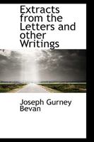 Extracts from the Letters and Other Writings of the Late Joseph Gurney Bevan; Preceded by a Short Memoir of His Life 0469932287 Book Cover
