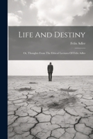 Life And Destiny: Or, Thoughts From The Ethical Lectures Of Felix Adler 1021836737 Book Cover