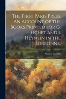 The First Paris Press. an Account of the Books Printed for G. Fichet and J. Heynlin in the Sorbonne, 1145642977 Book Cover