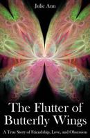 The Flutter of Butterfly Wings: A True Story of Friendship, Love, and Obsession 0991278305 Book Cover
