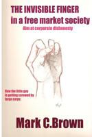 The Invisible Finger in a Free Market Society: Aim at corporate dishonesty 1466257946 Book Cover