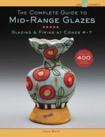 The Complete Guide to Mid-Range Glazes: Glazing and Firing at Cones 4-7 1454707771 Book Cover