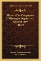Histoire Des Campagnes D'Allemagne Depuis 1807 Jusqu'en 1809 (1827) 1166780651 Book Cover
