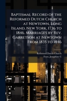 Baptismal Record of the Reformed Dutch Church at Newtown, Long Island, New York, 1736 to 1846. Marriages by Rev. Garretson at Newtown From 1835 to 1846 B0FJXKMZQ5 Book Cover