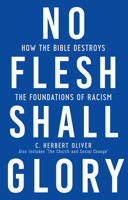No Flesh Shall Glory: How the Bible Destroys the Foundations of Racism 1629959014 Book Cover