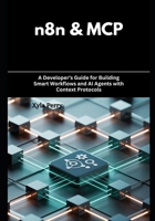 n8n & MCP: A Developer’s Guide for Building Smart Workflows and AI Agents with Context Protocols B0FP5KF7HH Book Cover