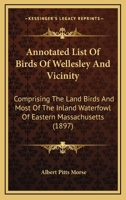 Annotated List Of Birds Of Wellesley And Vicinity: Comprising The Land Birds And Most Of The Inland Waterfowl Of Eastern Massachusetts 1166418200 Book Cover