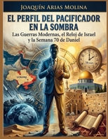 EL PERFIL DEL PACIFICADOR EN LA SOMBRA: Las Guerras Modernas, el Reloj de Israel y la Semana 70 de Daniel (Spanish Edition) B0HKF8RJLN Book Cover
