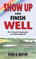 Show Up and Finish Well: The 7 Simple Components of a Meaningful Life. 1536871133 Book Cover