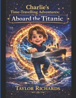 Charlie's time-travelling adventures: Aboard the Titanic B0GPVV5W8X Book Cover