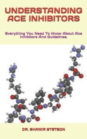 UNDERSTANDING ACE INHIBITORS: Everything You Need To Know About Ace Inhibitors And Guidelines. B0BGNF9CXY Book Cover
