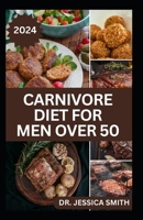 CARNIVORE DIET FOR MEN OVER 50: Exploring the Benefits of the Carnivore Diet for Optimal Wellness with Recipes B0CWDY8ZMJ Book Cover