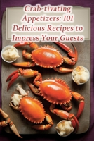 Crab-tivating Appetizers: 101 Delicious Recipes to Impress Your Guests B0CFCSZ1YF Book Cover
