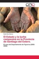 El Estado y la lucha campesina en la Provincia de Santiago del Estero.: El caso del Departamento de Figueroa (2005-2008) 6202164794 Book Cover
