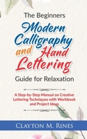 The Beginners Modern Calligraphy and Hand Lettering Guide for Relaxation: A Step-by-Step Manual on Creative Lettering Techniques with Workbook and Project Ideas B088B96JRQ Book Cover