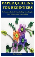 Paper Quilling For Beginners: The Complete Basics Of Paper Quilling: Everything You Need To Know About Paper Quilling B08MSSDF98 Book Cover