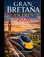 GRAN BRETAÑA EN TREN 2026: Aventuras a través de los cambiantes horizontes de Gran Bretaña (The Train Traveler Series) (Spanish Edition) B0GQPF91F5 Book Cover