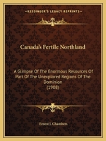 Canada's Fertile Northland: A Glimpse Of The Enormous Resources Of Part Of The Unexplored Regions Of The Dominion 0548800111 Book Cover