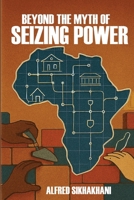 Beyond The Myth of Seizing Power 1049216350 Book Cover