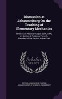 Discussion at Johannesburg on the Teaching of Elementary Mechanics, Which Took Place on August 29th, 1905, in Section A, Professor Forsyth, President 1340589508 Book Cover
