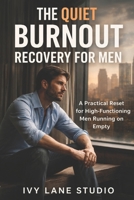 The Quiet Burnout Recovery for Men: A Practical Reset for High-Functioning Men Running on Empty B0H9GDX7NH Book Cover