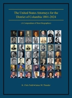 The United States Attorneys for the District of Columbia 1801-2024: (A Compendium of Short Biographies) 1663264597 Book Cover