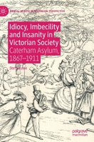 Idiocy, Imbecility and Insanity in Victorian Society: Caterham Asylum, 1867–1911 3030273342 Book Cover