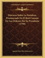 Discurso Sobre La Fortaleza, Pronunciado En El Real Consejo De Las Ordenes Por Su Presidente 116600838X Book Cover