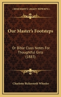 Our Master's Footsteps: Or Bible Class Notes for Thoughtful Girls 1164939920 Book Cover