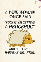A Wise Woman Once Said Fuck it, I'm Getting a Hedgehog And She Lived Happily Ever After.: Blank Lined Journal Notebook, 6 x 9, hedgehog journal, hedgehog notebook, Ruled, Writing Book, Notebook for he 1695638247 Book Cover