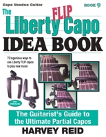 The Liberty Flip Capo Idea Book: The Guitarist's Guide to the Ultimate Partial Capos 1630290254 Book Cover
