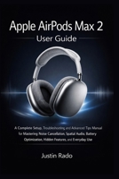 Apple AirPods Max 2 User Guide: A Complete Setup, Troubleshooting, and Advanced Tips Manual for Mastering Noise Cancellation, Spatial Audio, Battery Optimization, Hidden Features, and Everyday Use B0GW88CVVF Book Cover