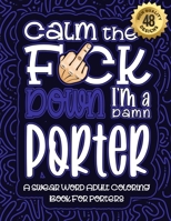 Calm The F*ck Down I'm a porter: Swear Word Coloring Book For Adults: Humorous job Cusses, Snarky Comments, Motivating Quotes & Relatable porter ... & Relaxation Mindful Book For Grown-ups B08RC4BNMP Book Cover