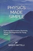 Physics Made Simple: Exploring Electrostatics, Electricity, Waves, and Magnetism for Young Minds B0FKBLYGW7 Book Cover