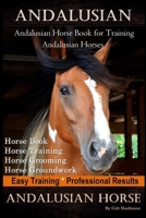 Andalusian, Andalusian Horse Book for Training Andalusians, Horse Book, Horse, Training, Horse Grooming, Horse Groundwork, Easy Training *Professional Results, Andalusian Horse 1661933378 Book Cover