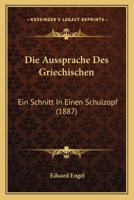 Die Aussprache Des Griechischen: Ein Schnitt In Einen Schulzopf (1887) 1145020593 Book Cover