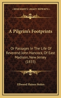 A Pilgrim's Footprints: Or Passages In The Life Of Reverend John Hancock, Of East Madison, New Jersey 1436743893 Book Cover