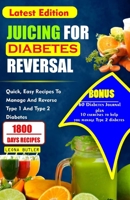 Juicing for Diabetes Reversal: Quick, Easy Recipes To Manage And Reverse Type 1 And Type 2 Diabetes B0CRZ8DPRL Book Cover