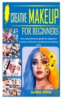 CREATIVE MAKEUP FOR BEGINNERS: The comprehensive guide for beginners on how to become a professional makeup artist B08ZQD9152 Book Cover