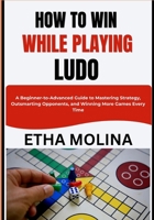 HOW TO WIN WHILE PLAYING LUDO: A Beginner-to-Advanced Guide to Mastering Strategy, Outsmarting Opponents, and Winning More Games Every Time B0GZHV3C3K Book Cover